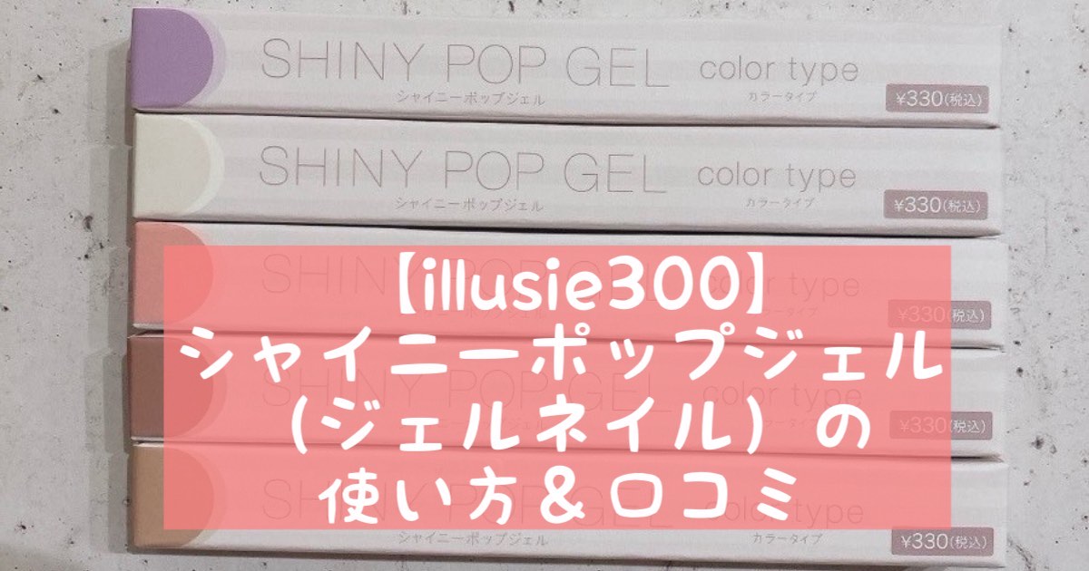 【illusie300】シャイニーポップジェル（ジェルネイル）の使い方＆口コミ